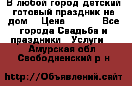 В любой город детский готовый праздник на дом! › Цена ­ 3 000 - Все города Свадьба и праздники » Услуги   . Амурская обл.,Свободненский р-н